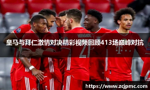 皇马与拜仁激情对决精彩视频回顾413场巅峰对抗