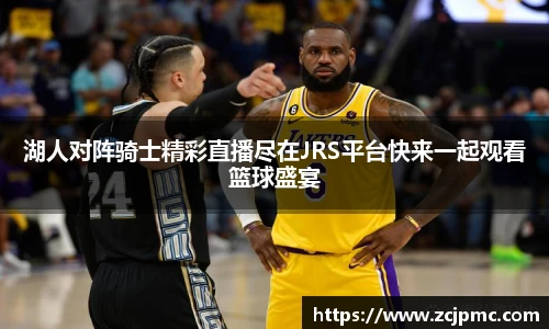 湖人对阵骑士精彩直播尽在JRS平台快来一起观看篮球盛宴
