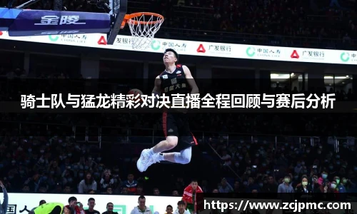 骑士队与猛龙精彩对决直播全程回顾与赛后分析