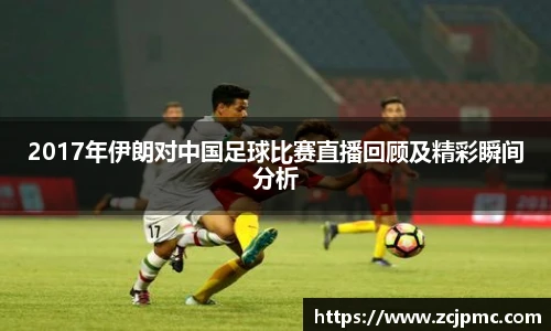 2017年伊朗对中国足球比赛直播回顾及精彩瞬间分析