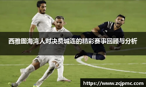 西雅图海湾人对决费城连的精彩赛事回顾与分析