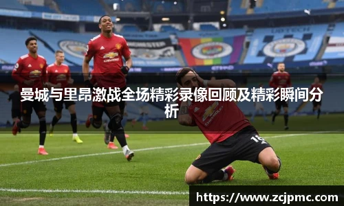 曼城与里昂激战全场精彩录像回顾及精彩瞬间分析