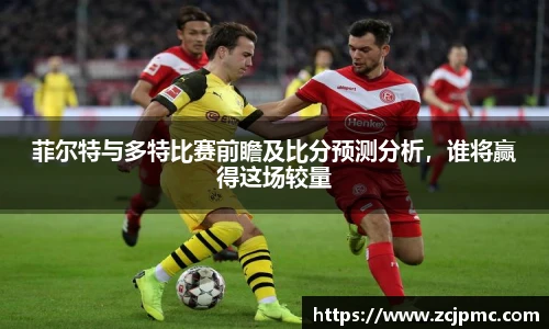 菲尔特与多特比赛前瞻及比分预测分析，谁将赢得这场较量